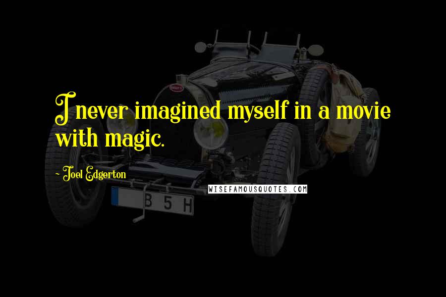 Joel Edgerton Quotes: I never imagined myself in a movie with magic.