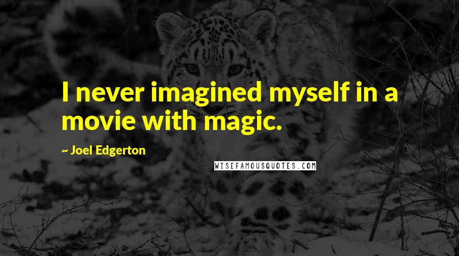 Joel Edgerton Quotes: I never imagined myself in a movie with magic.