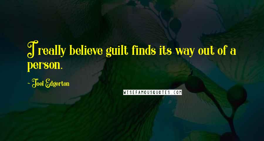 Joel Edgerton Quotes: I really believe guilt finds its way out of a person.