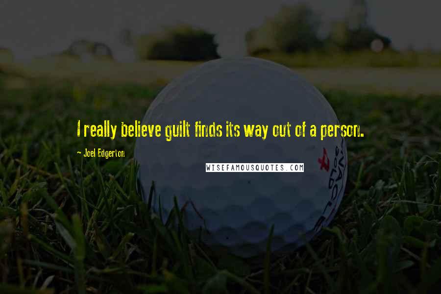 Joel Edgerton Quotes: I really believe guilt finds its way out of a person.
