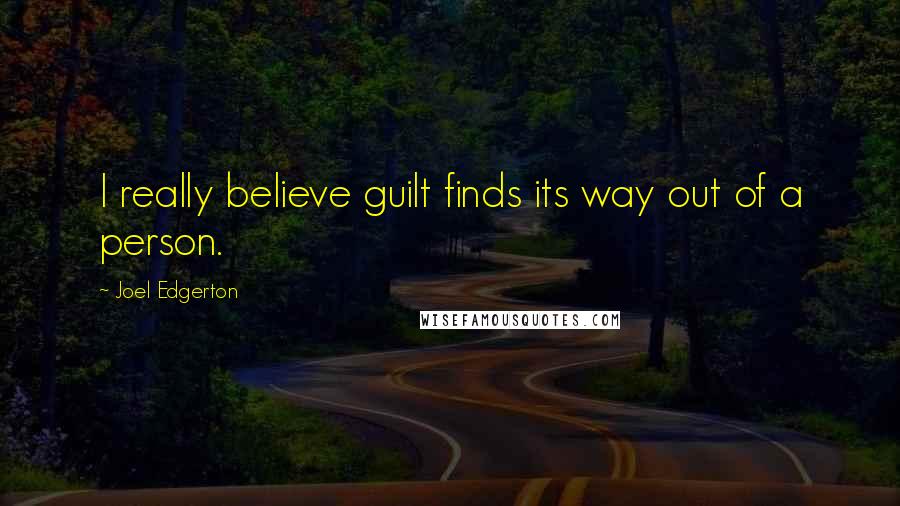 Joel Edgerton Quotes: I really believe guilt finds its way out of a person.