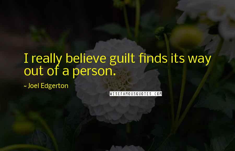 Joel Edgerton Quotes: I really believe guilt finds its way out of a person.