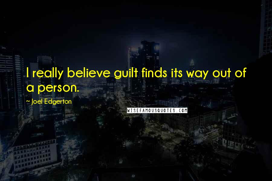 Joel Edgerton Quotes: I really believe guilt finds its way out of a person.