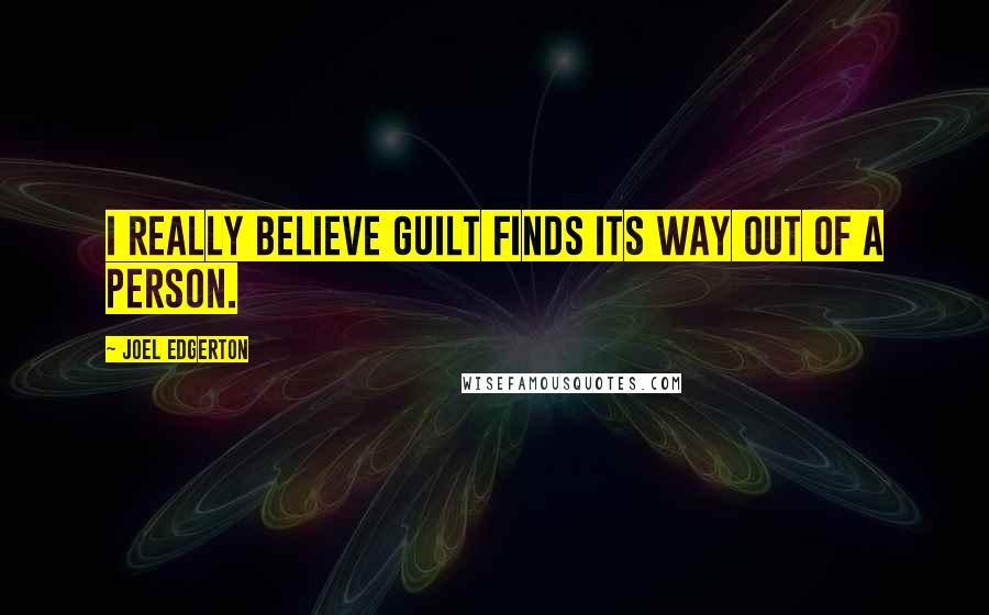 Joel Edgerton Quotes: I really believe guilt finds its way out of a person.