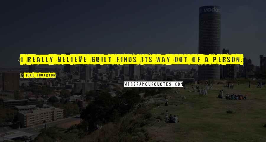 Joel Edgerton Quotes: I really believe guilt finds its way out of a person.