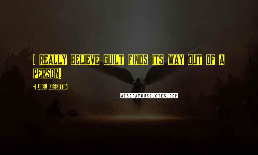 Joel Edgerton Quotes: I really believe guilt finds its way out of a person.