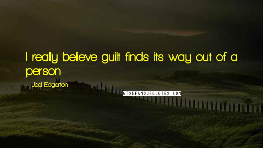 Joel Edgerton Quotes: I really believe guilt finds its way out of a person.