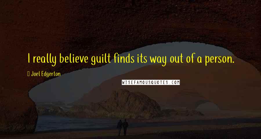 Joel Edgerton Quotes: I really believe guilt finds its way out of a person.