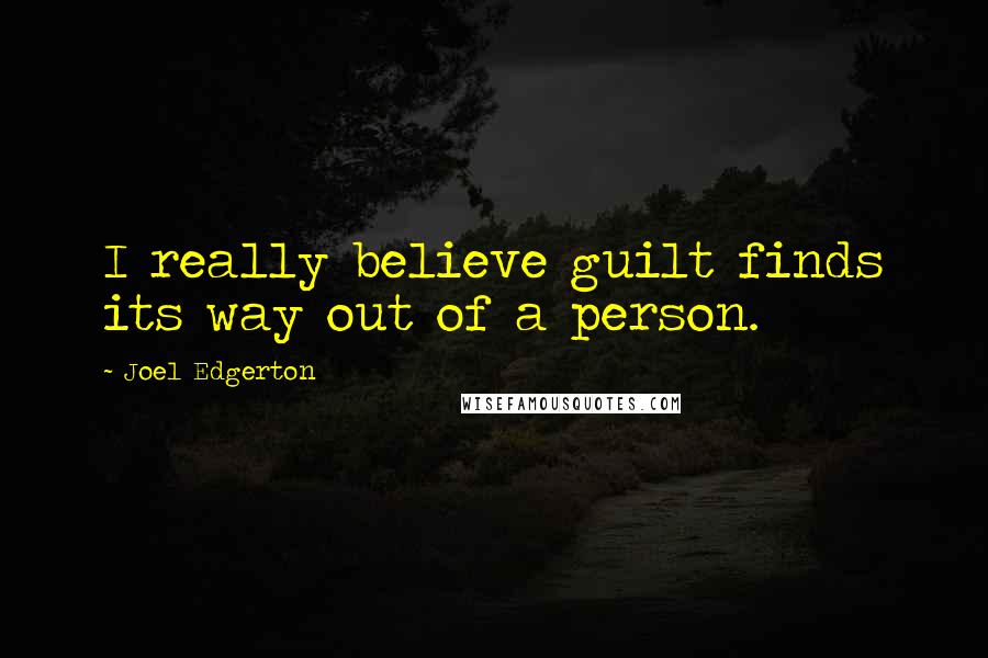 Joel Edgerton Quotes: I really believe guilt finds its way out of a person.