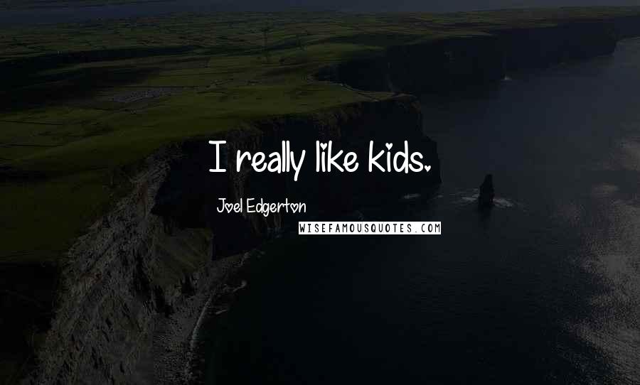 Joel Edgerton Quotes: I really like kids.