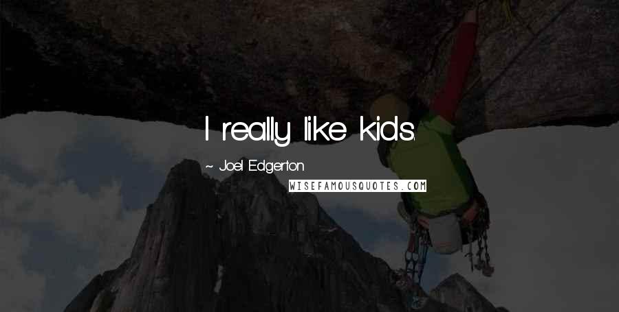 Joel Edgerton Quotes: I really like kids.