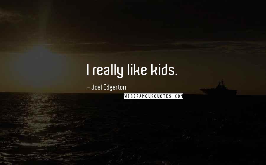 Joel Edgerton Quotes: I really like kids.