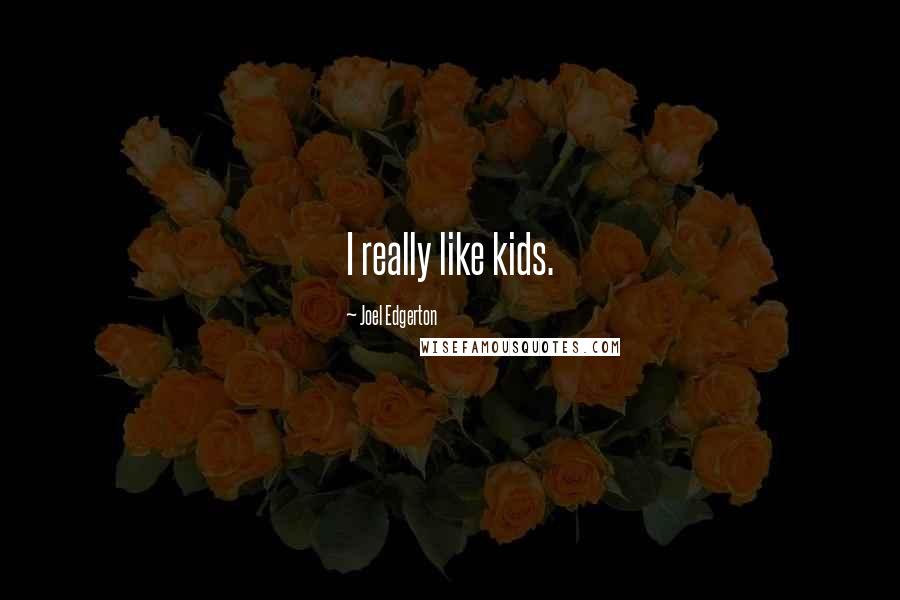 Joel Edgerton Quotes: I really like kids.
