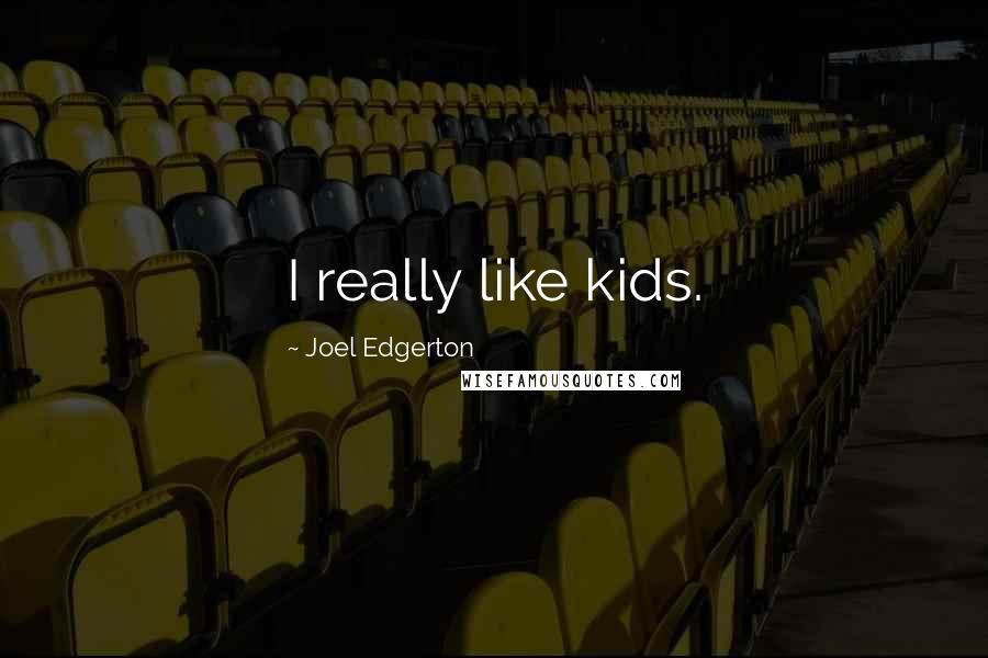 Joel Edgerton Quotes: I really like kids.