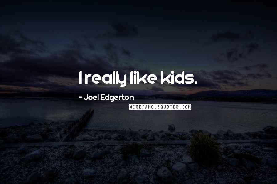 Joel Edgerton Quotes: I really like kids.