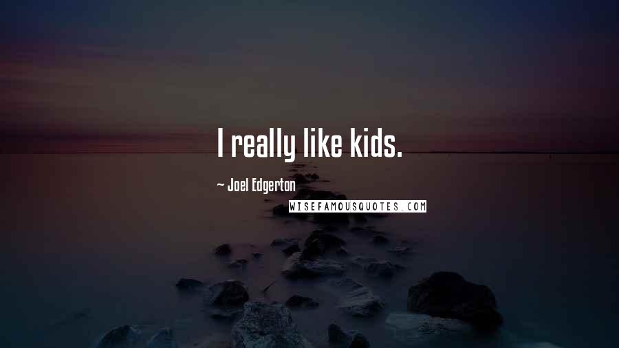 Joel Edgerton Quotes: I really like kids.