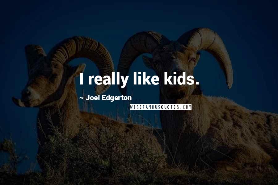 Joel Edgerton Quotes: I really like kids.