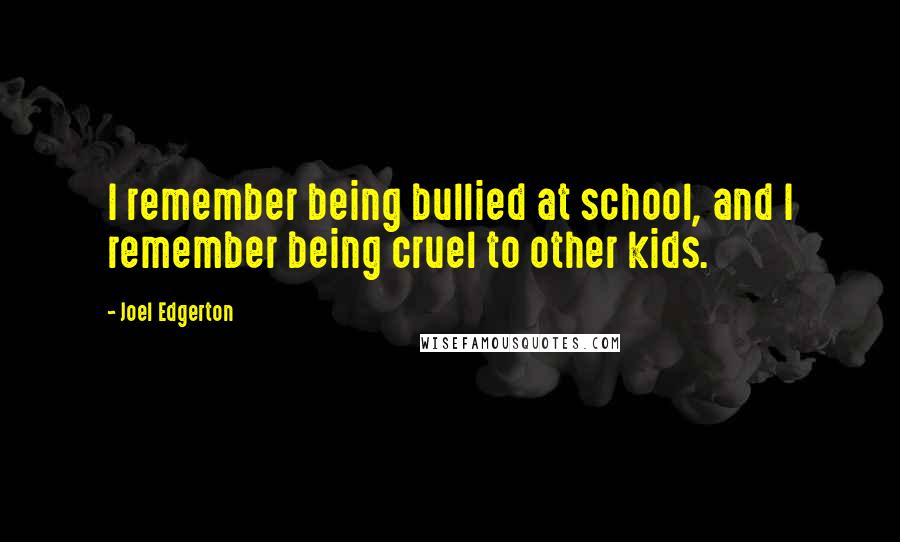 Joel Edgerton Quotes: I remember being bullied at school, and I remember being cruel to other kids.