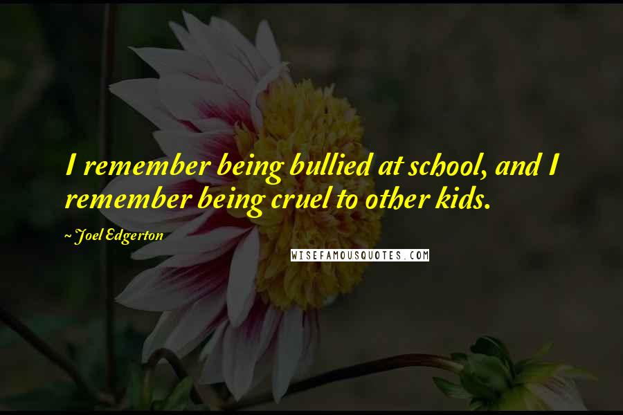 Joel Edgerton Quotes: I remember being bullied at school, and I remember being cruel to other kids.