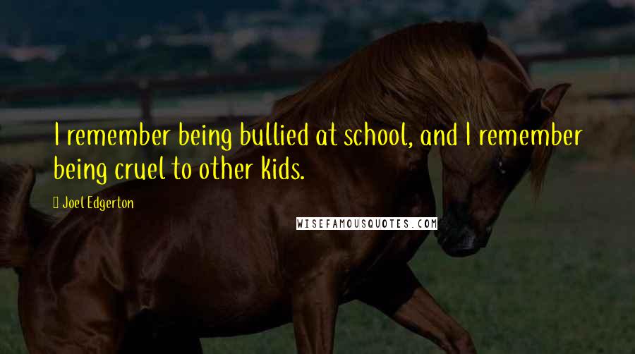 Joel Edgerton Quotes: I remember being bullied at school, and I remember being cruel to other kids.