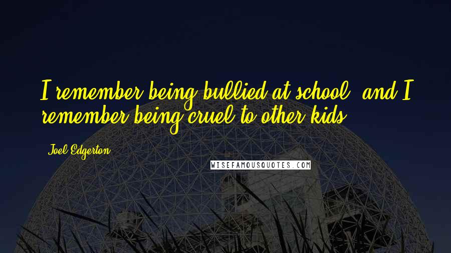 Joel Edgerton Quotes: I remember being bullied at school, and I remember being cruel to other kids.