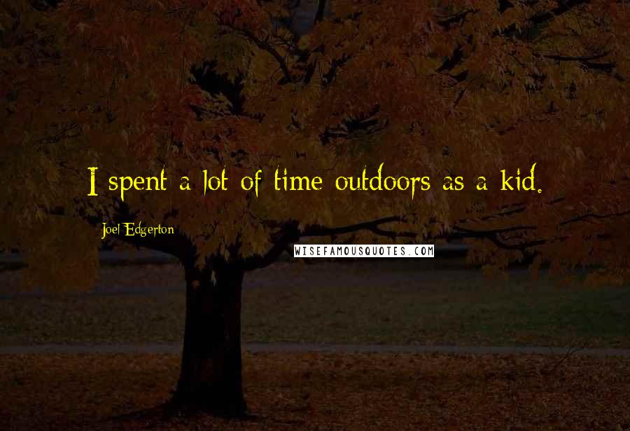 Joel Edgerton Quotes: I spent a lot of time outdoors as a kid.