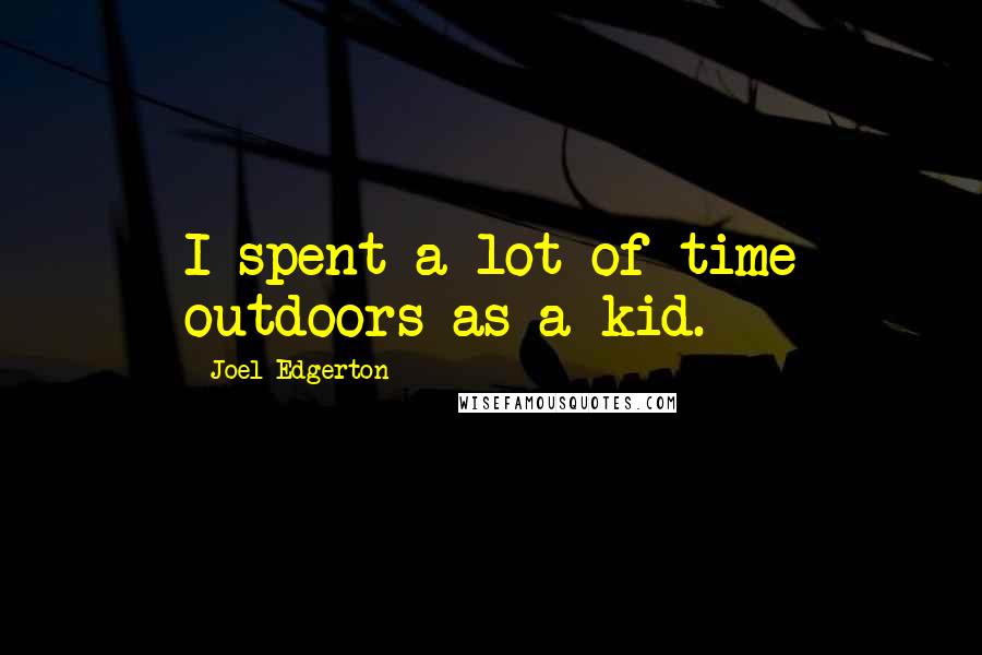 Joel Edgerton Quotes: I spent a lot of time outdoors as a kid.