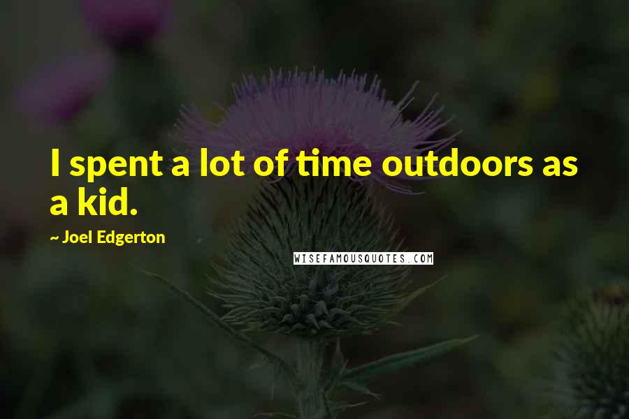 Joel Edgerton Quotes: I spent a lot of time outdoors as a kid.