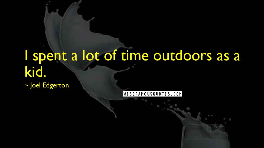 Joel Edgerton Quotes: I spent a lot of time outdoors as a kid.