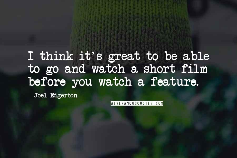 Joel Edgerton Quotes: I think it's great to be able to go and watch a short film before you watch a feature.