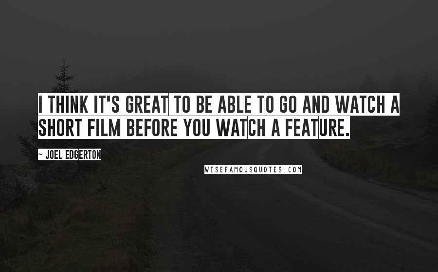 Joel Edgerton Quotes: I think it's great to be able to go and watch a short film before you watch a feature.