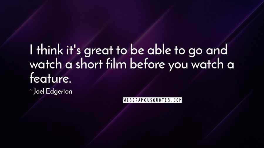 Joel Edgerton Quotes: I think it's great to be able to go and watch a short film before you watch a feature.