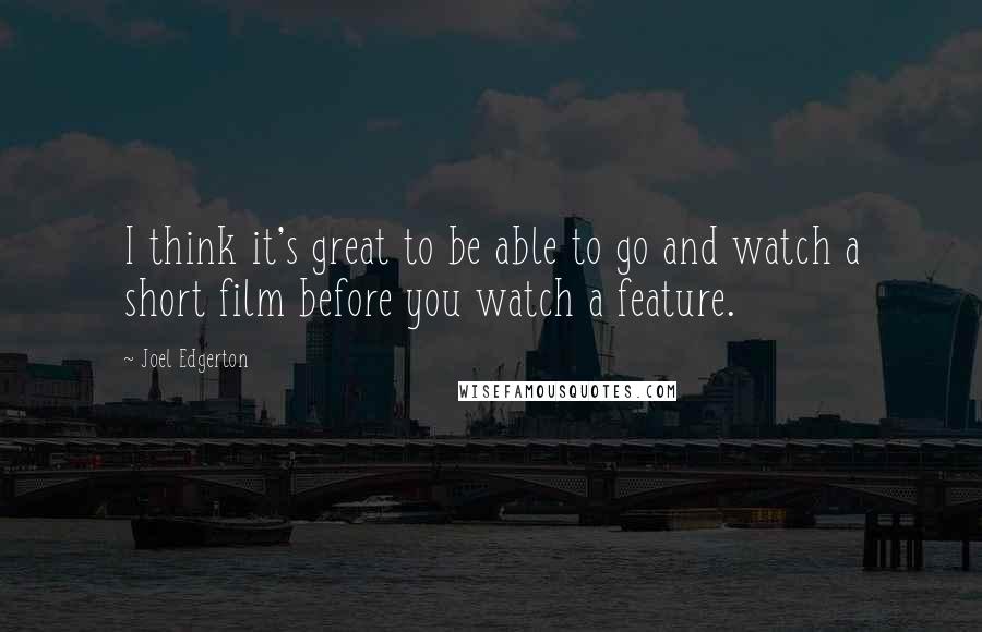 Joel Edgerton Quotes: I think it's great to be able to go and watch a short film before you watch a feature.