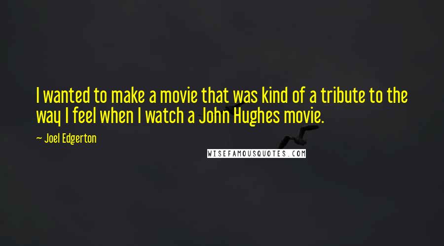 Joel Edgerton Quotes: I wanted to make a movie that was kind of a tribute to the way I feel when I watch a John Hughes movie.