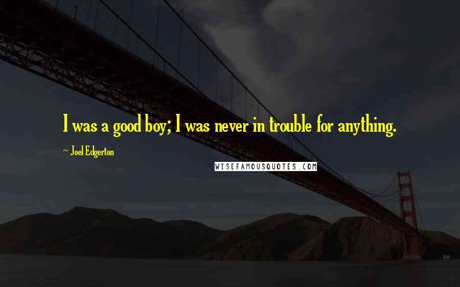 Joel Edgerton Quotes: I was a good boy; I was never in trouble for anything.