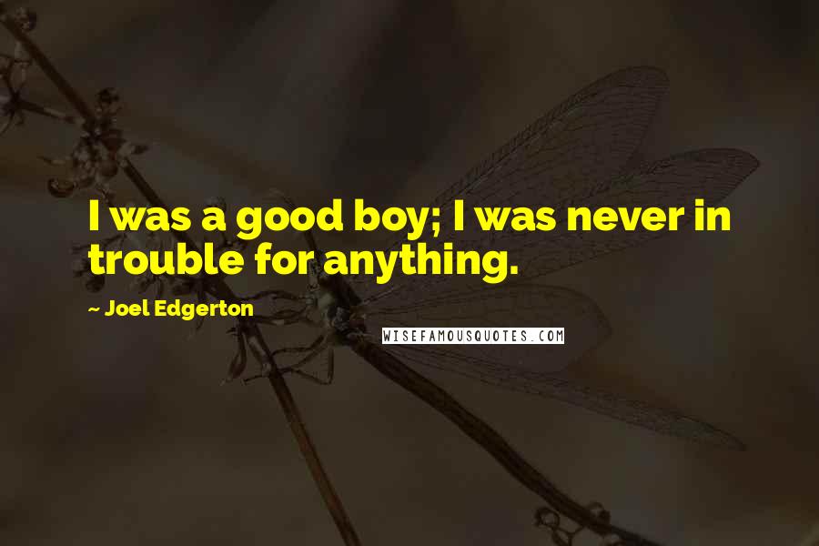 Joel Edgerton Quotes: I was a good boy; I was never in trouble for anything.