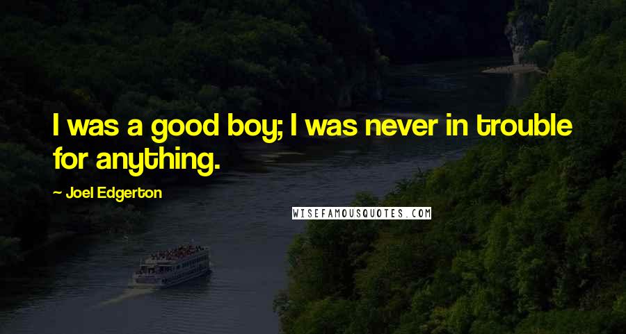 Joel Edgerton Quotes: I was a good boy; I was never in trouble for anything.