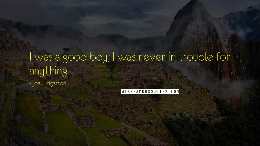 Joel Edgerton Quotes: I was a good boy; I was never in trouble for anything.