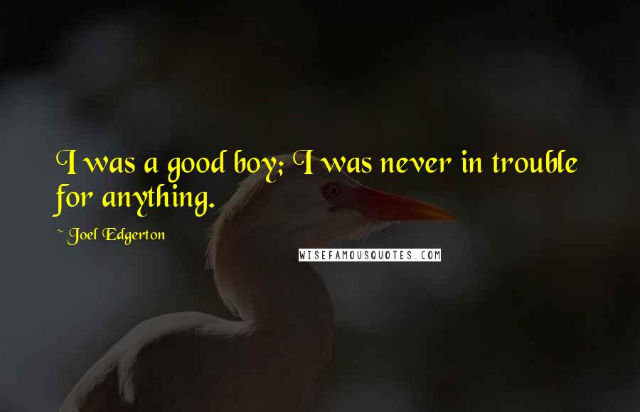 Joel Edgerton Quotes: I was a good boy; I was never in trouble for anything.