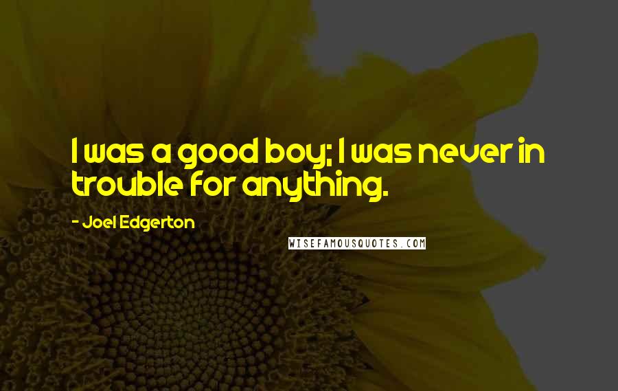 Joel Edgerton Quotes: I was a good boy; I was never in trouble for anything.