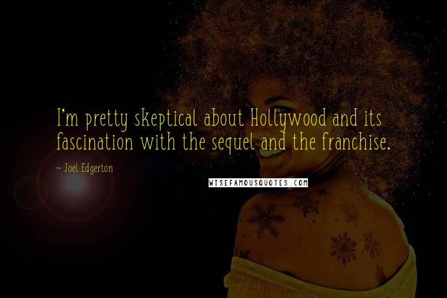 Joel Edgerton Quotes: I'm pretty skeptical about Hollywood and its fascination with the sequel and the franchise.
