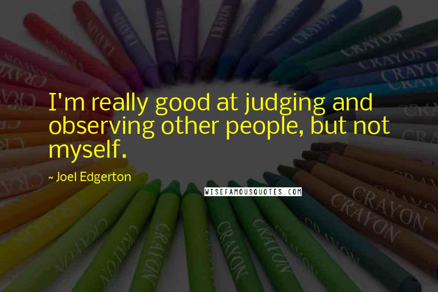 Joel Edgerton Quotes: I'm really good at judging and observing other people, but not myself.