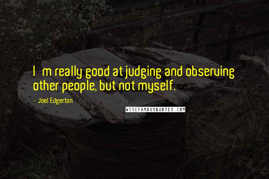 Joel Edgerton Quotes: I'm really good at judging and observing other people, but not myself.