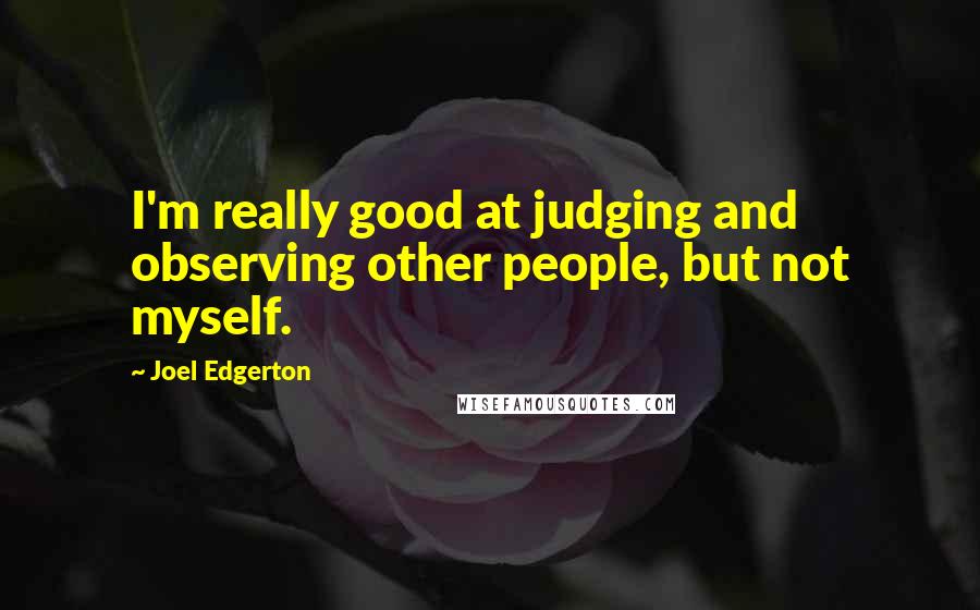 Joel Edgerton Quotes: I'm really good at judging and observing other people, but not myself.