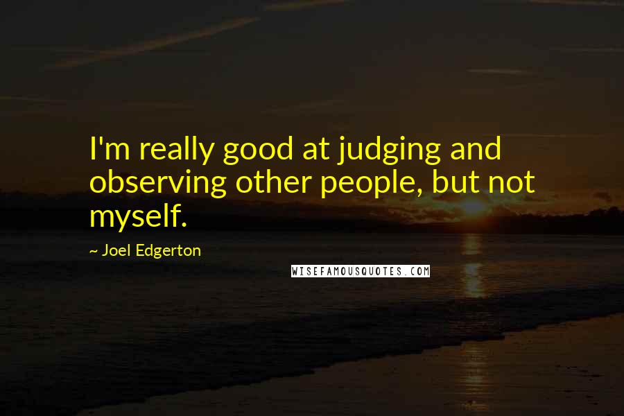 Joel Edgerton Quotes: I'm really good at judging and observing other people, but not myself.