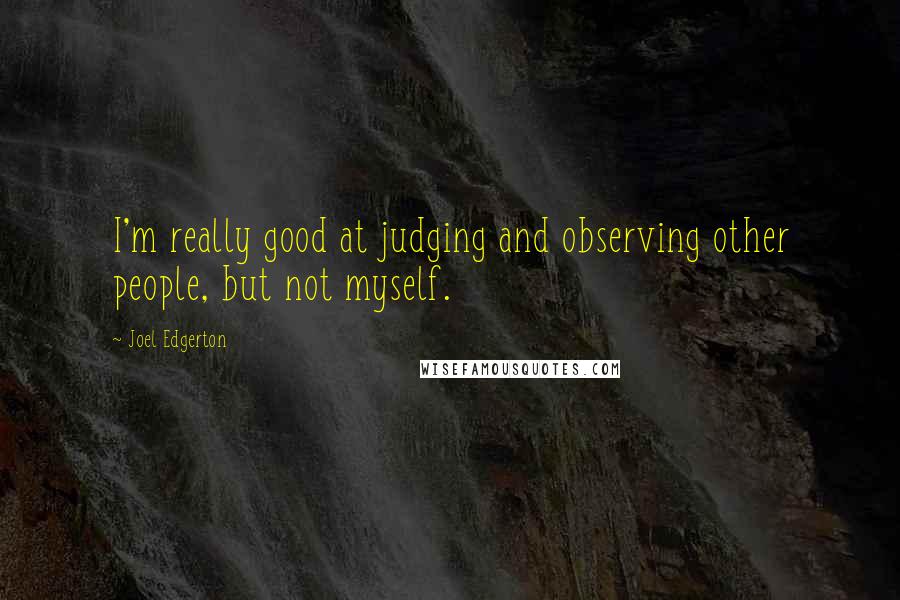Joel Edgerton Quotes: I'm really good at judging and observing other people, but not myself.