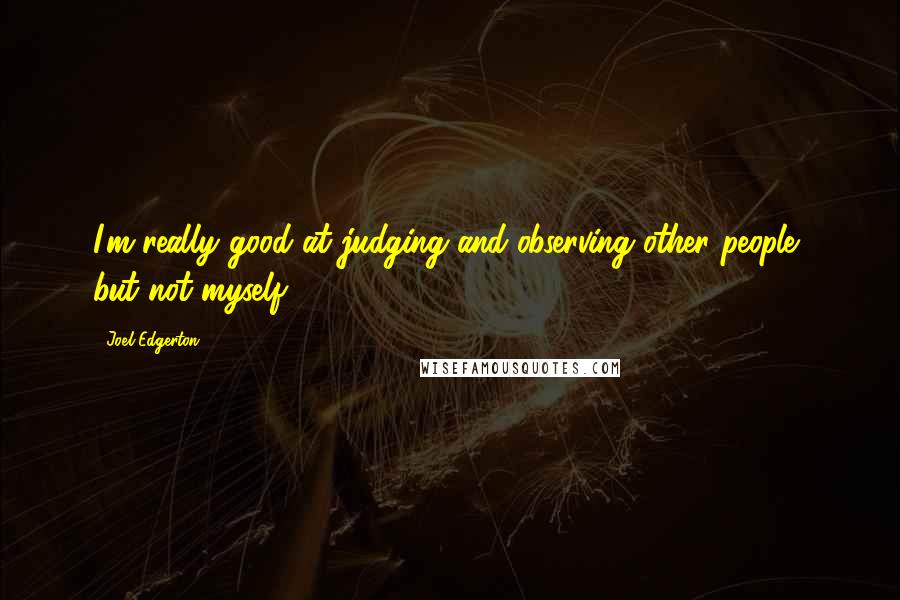 Joel Edgerton Quotes: I'm really good at judging and observing other people, but not myself.