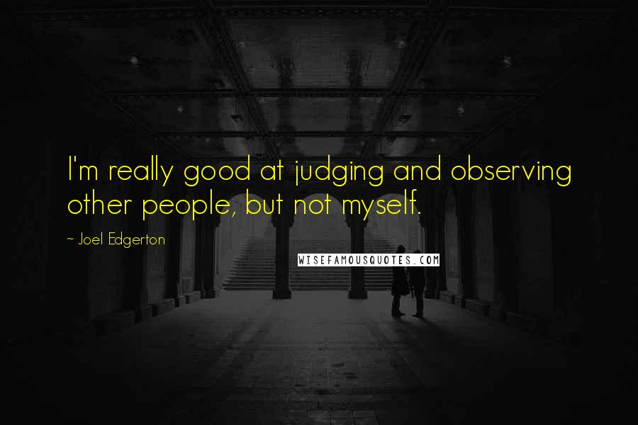 Joel Edgerton Quotes: I'm really good at judging and observing other people, but not myself.