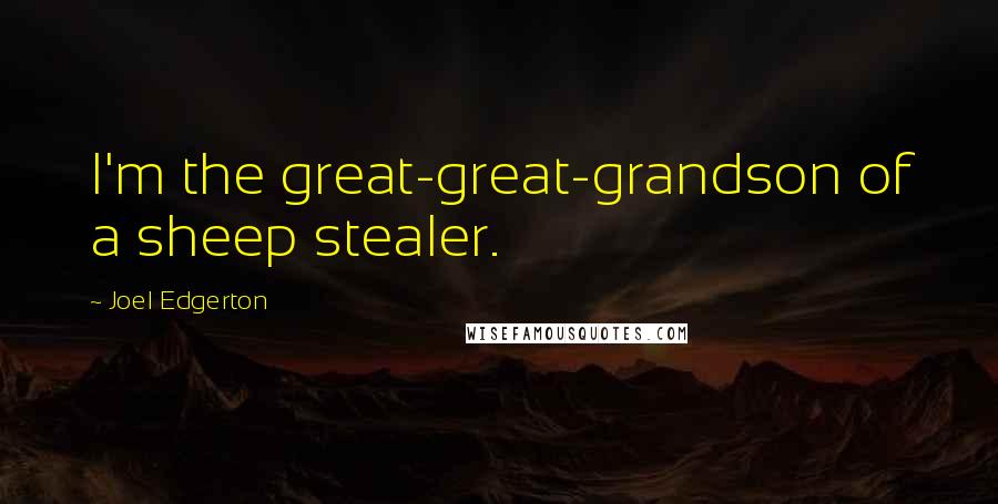 Joel Edgerton Quotes: I'm the great-great-grandson of a sheep stealer.