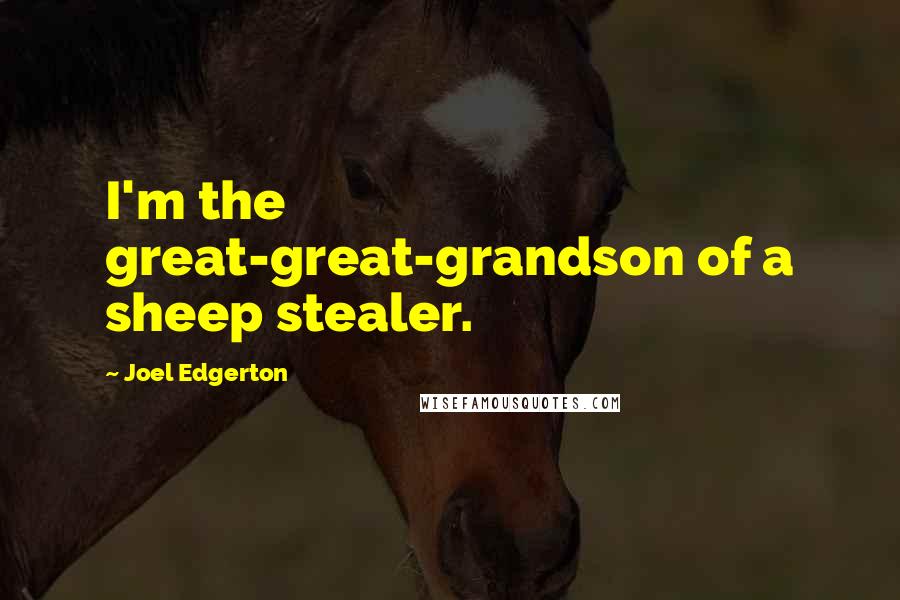 Joel Edgerton Quotes: I'm the great-great-grandson of a sheep stealer.